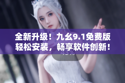全新升級(jí)!九幺9.1免費(fèi)版輕松安裝,暢享軟件創(chuàng)新! 全新升級(jí)!九幺9.1免費(fèi)版輕松安裝,暢享軟件創(chuàng)新!