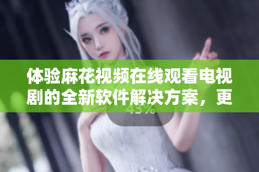 體驗(yàn)麻花視頻在線觀看電視劇的全新軟件解決方案，更快、更穩(wěn)定