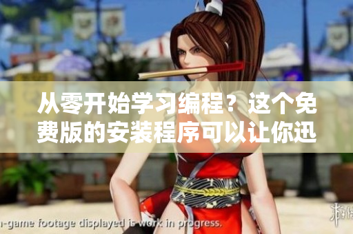 從零開始學(xué)習(xí)編程？這個免費版的安裝程序可以讓你迅速上手！