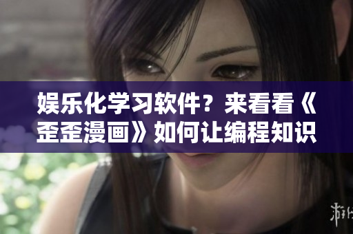 娛樂化學習軟件？來看看《歪歪漫畫》如何讓編程知識更有趣