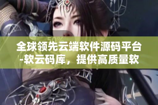 全球領(lǐng)先云端軟件源碼平臺(tái)-軟云碼庫(kù)，提供高質(zhì)量軟件源碼分享與下載