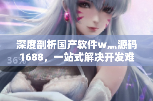 深度剖析國產(chǎn)軟件w灬源碼1688，一站式解決開發(fā)難題
