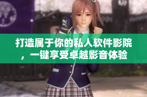 打造屬于你的私人軟件影院，一鍵享受卓越影音體驗(yàn)