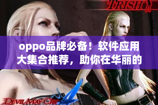 oppo品牌必備！軟件應(yīng)用大集合推薦，助你在華麗的技術(shù)世界中游刃有余