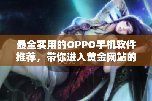 最全實用的OPPO手機(jī)軟件推薦，帶你進(jìn)入黃金網(wǎng)站的世界