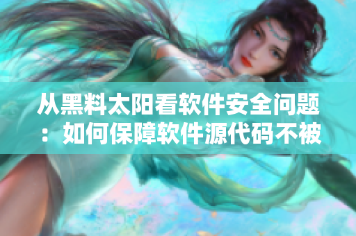 從黑料太陽(yáng)看軟件安全問(wèn)題：如何保障軟件源代碼不被竊取？
