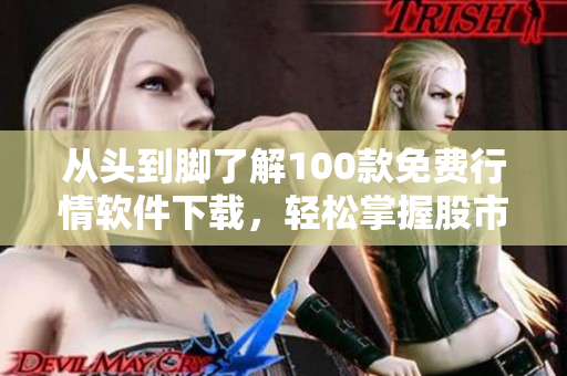 從頭到腳了解100款免費行情軟件下載，輕松掌握股市熱點