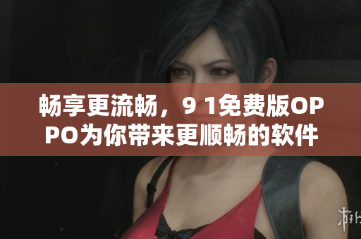 暢享更流暢，9 1免費版OPPO為你帶來更順暢的軟件體驗