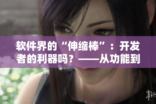 軟件界的“伸縮棒”：開發(fā)者的利器嗎？——從功能到應(yīng)用的分析