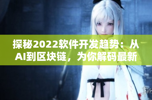 探秘2022軟件開發(fā)趨勢(shì)：從AI到區(qū)塊鏈，為你解碼最新技術(shù)革命。