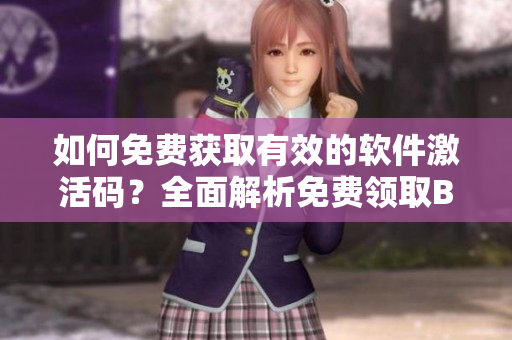 如何免費(fèi)獲取有效的軟件激活碼？全面解析免費(fèi)領(lǐng)取B站激活碼方法！
