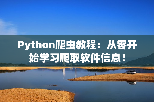 Python爬蟲教程：從零開始學(xué)習(xí)爬取軟件信息！