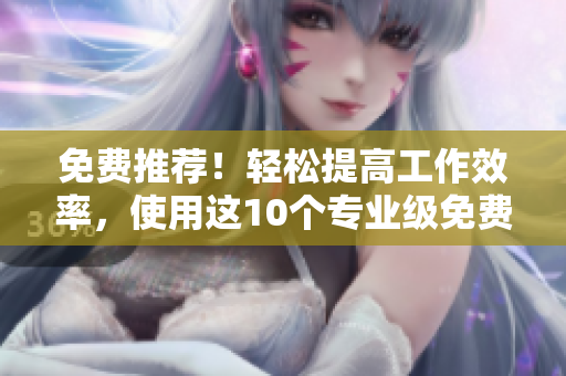 免費(fèi)推薦！輕松提高工作效率，使用這10個(gè)專(zhuān)業(yè)級(jí)免費(fèi)軟件