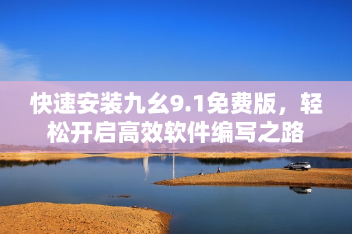 快速安裝九幺9.1免費版，輕松開啟高效軟件編寫之路