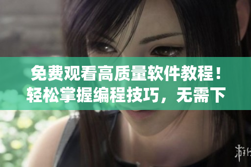 免費(fèi)觀看高質(zhì)量軟件教程！輕松掌握編程技巧，無(wú)需下載任何app！