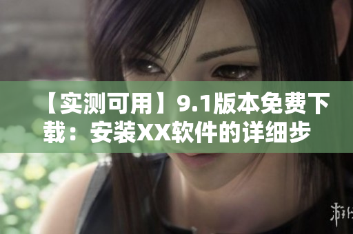 【實(shí)測(cè)可用】9.1版本免費(fèi)下載：安裝XX軟件的詳細(xì)步驟及注意事項(xiàng)！