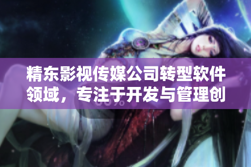 精東影視傳媒公司轉型軟件領域，專注于開發(fā)與管理創(chuàng)新軟件產品