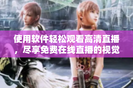 使用軟件輕松觀看高清直播，盡享免費在線直播的視覺盛宴