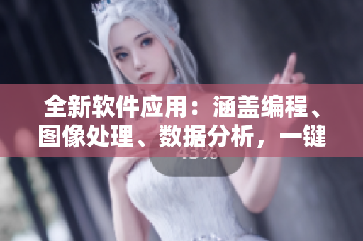 全新軟件應(yīng)用：涵蓋編程、圖像處理、數(shù)據(jù)分析，一鍵便捷訪問軟件工具庫