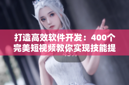 打造高效軟件開發(fā)：400個完美短視頻教你實(shí)現(xiàn)技能提升