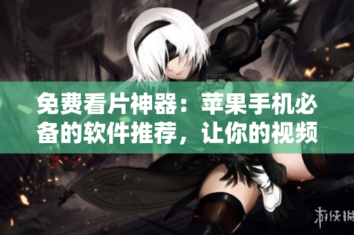 免費看片神器：蘋果手機必備的軟件推薦，讓你的視頻生活更精彩！
