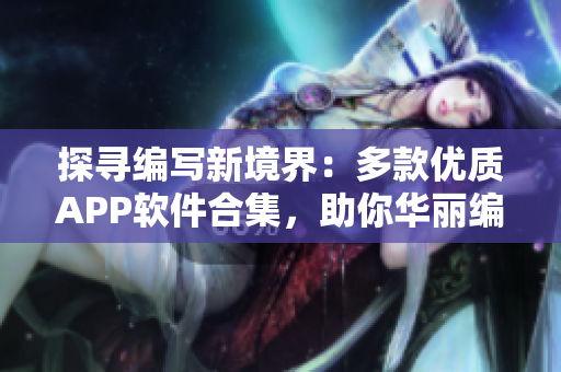 探尋編寫新境界：多款優(yōu)質(zhì)APP軟件合集，助你華麗編程之旅