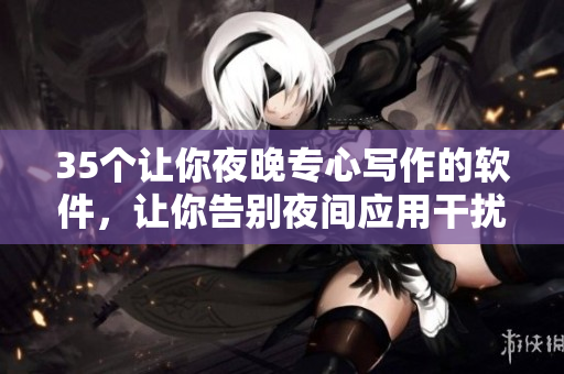 35個讓你夜晚專心寫作的軟件，讓你告別夜間應(yīng)用干擾