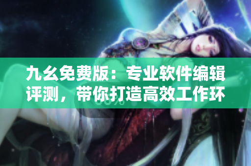 九幺免費(fèi)版：專業(yè)軟件編輯評(píng)測(cè)，帶你打造高效工作環(huán)境