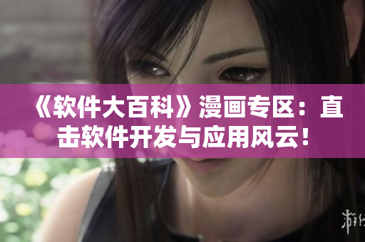 《軟件大百科》漫畫專區(qū)：直擊軟件開發(fā)與應(yīng)用風(fēng)云！