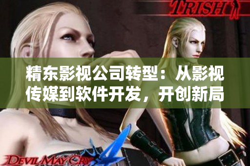 精東影視公司轉型：從影視傳媒到軟件開發(fā)，開創(chuàng)新局面