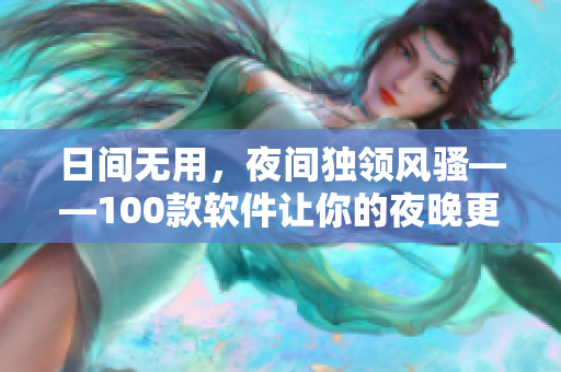 日間無用，夜間獨(dú)領(lǐng)風(fēng)騷——100款軟件讓你的夜晚更有趣、更沉浸！