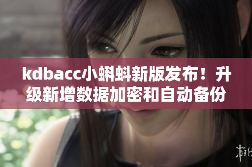 kdbacc小蝌蚪新版發(fā)布！升級(jí)新增數(shù)據(jù)加密和自動(dòng)備份功能。