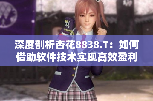 深度剖析杏花8838.T：如何借助軟件技術(shù)實現(xiàn)高效盈利？