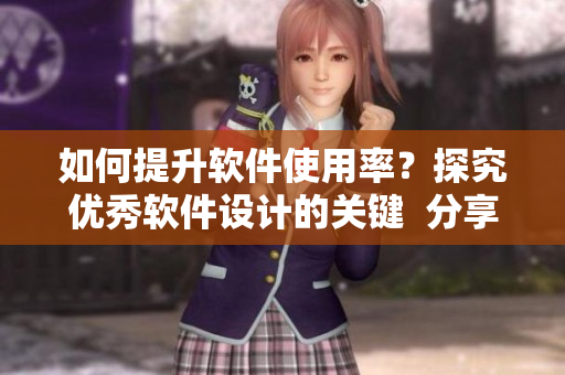 如何提升軟件使用率？探究優(yōu)秀軟件設計的關鍵  分享b站視頻播放人數(shù)
