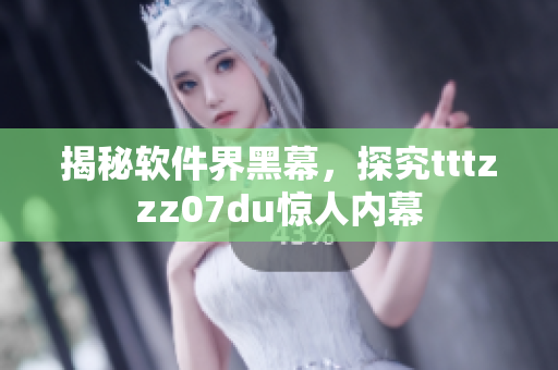 揭秘軟件界黑幕，探究tttzzz07du驚人內(nèi)幕