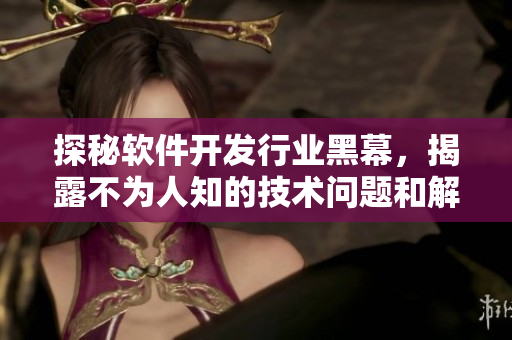 探秘軟件開發(fā)行業(yè)黑幕，揭露不為人知的技術(shù)問(wèn)題和解決方案