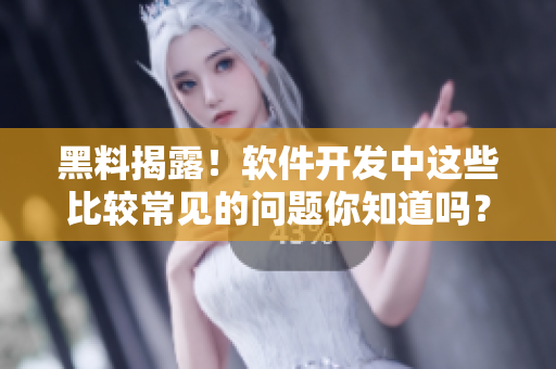 黑料揭露！軟件開發(fā)中這些比較常見的問題你知道嗎？