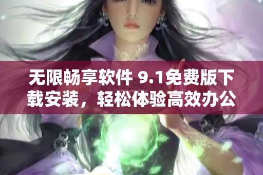 無限暢享軟件 9.1免費(fèi)版下載安裝，輕松體驗(yàn)高效辦公與創(chuàng)意編程