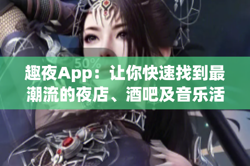 趣夜App：讓你快速找到最潮流的夜店、酒吧及音樂活動
