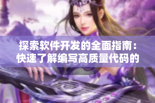 探索軟件開發(fā)的全面指南：快速了解編寫高質(zhì)量代碼的技巧、工具和最佳實(shí)踐