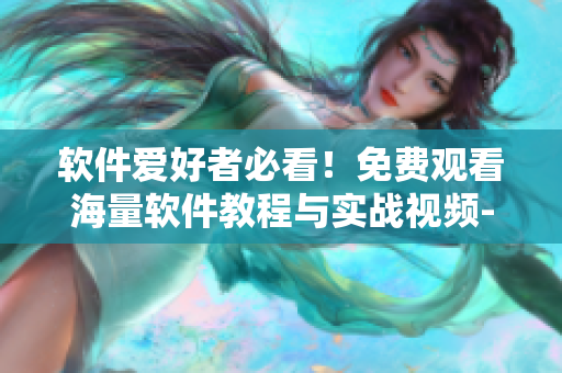 軟件愛(ài)好者必看！免費(fèi)觀看海量軟件教程與實(shí)戰(zhàn)視頻-全新推出