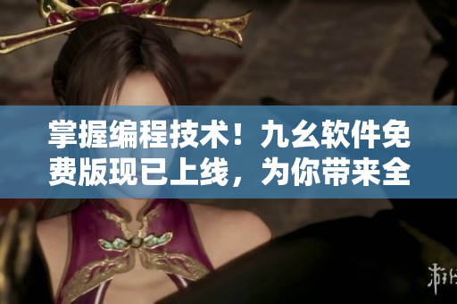 掌握編程技術(shù)！九幺軟件免費(fèi)版現(xiàn)已上線，為你帶來全新編程體驗(yàn)