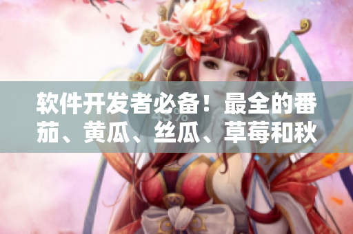 軟件開(kāi)發(fā)者必備！最全的番茄、黃瓜、絲瓜、草莓和秋葵軟件庫(kù)合集