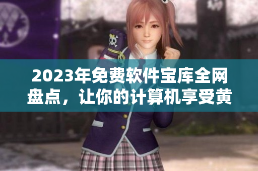 2023年免費(fèi)軟件寶庫(kù)全網(wǎng)盤(pán)點(diǎn)，讓你的計(jì)算機(jī)享受黃金般的下載體驗(yàn)！