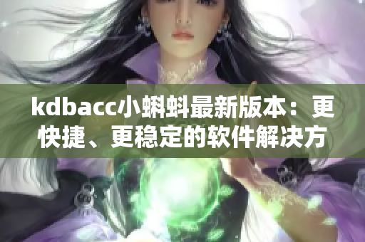 kdbacc小蝌蚪最新版本：更快捷、更穩(wěn)定的軟件解決方案