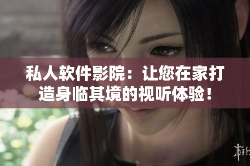 私人軟件影院：讓您在家打造身臨其境的視聽體驗！