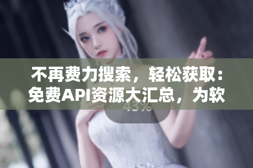 不再費(fèi)力搜索，輕松獲?。好赓M(fèi)API資源大匯總，為軟件開發(fā)者提供便捷服務(wù)