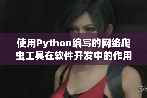 使用Python編寫的網絡爬蟲工具在軟件開發(fā)中的作用