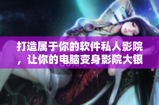 打造屬于你的軟件私人影院，讓你的電腦變身影院大銀幕！