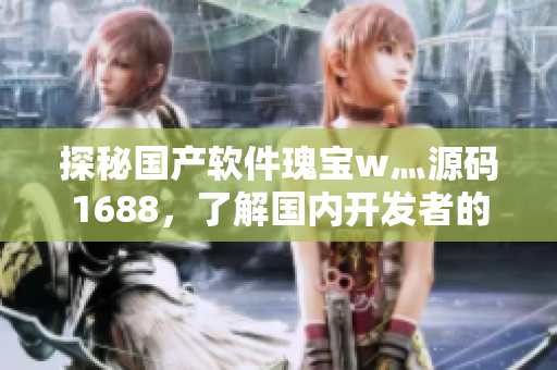 探秘國產(chǎn)軟件瑰寶w灬源碼1688，了解國內(nèi)開發(fā)者的創(chuàng)新之路！